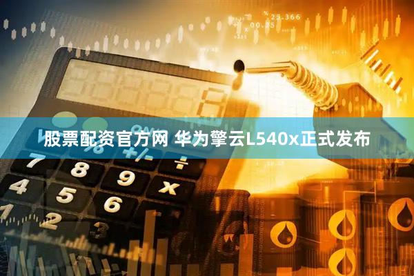 股票配资官方网 华为擎云L540x正式发布