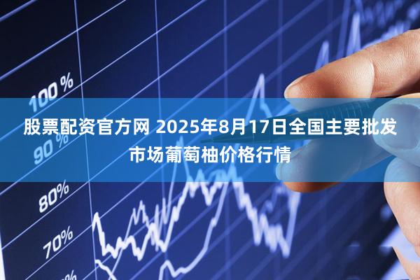 股票配资官方网 2025年8月17日全国主要批发市场葡萄柚价格行情