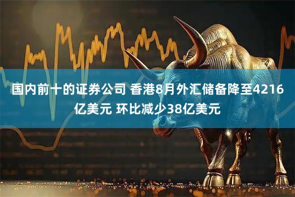 国内前十的证券公司 香港8月外汇储备降至4216亿美元 环比减少38亿美元