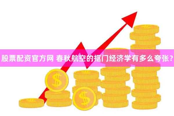 股票配资官方网 春秋航空的抠门经济学有多么夸张？