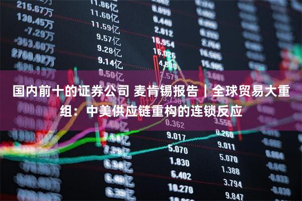 国内前十的证券公司 麦肯锡报告｜全球贸易大重组：中美供应链重构的连锁反应