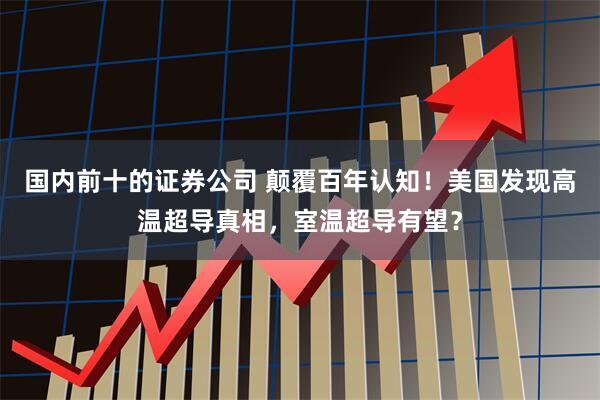 国内前十的证券公司 颠覆百年认知！美国发现高温超导真相，室温超导有望？