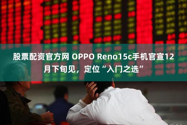 股票配资官方网 OPPO Reno15c手机官宣12月下旬见，定位“入门之选”