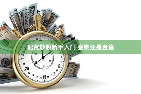 配资炒股新手入门 金铙还是金箍