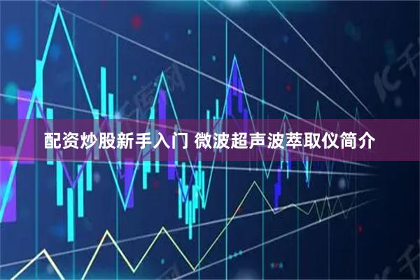 配资炒股新手入门 微波超声波萃取仪简介