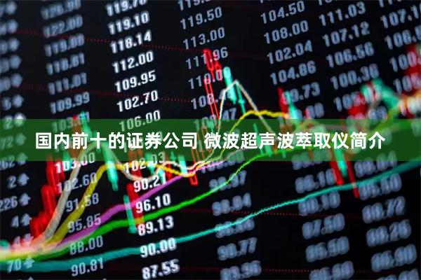 国内前十的证券公司 微波超声波萃取仪简介