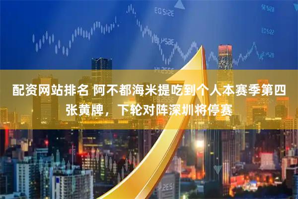 配资网站排名 阿不都海米提吃到个人本赛季第四张黄牌，下轮对阵深圳将停赛