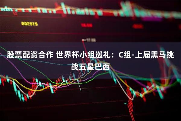 股票配资合作 世界杯小组巡礼:C组-上届黑马挑战五星巴西